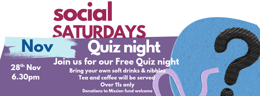 Our next Saturday Social is on 28th Nov at 6.30pm. It is a quiz and is free for all. Over 11s only, bring your own soft drinks and nibbles